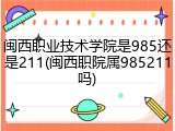 闽西职业技术学院是985还是211(闽西职院属985211吗)