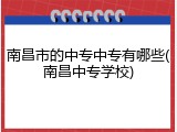 南昌市的中专中专有哪些(南昌中专学校)