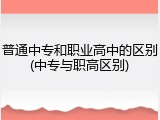 普通中专和职业高中的区别(中专与职高区别)