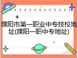 濮阳市第一职业中专技校地址(濮阳一职中专地址)