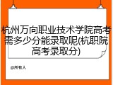 杭州万向职业技术学院高考需多少分能录取呢(杭职院高考录取分)