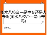 衡水八校合一是中专还是大专啊(衡水八校合一是中专吗)