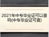 2021年中专毕业证可以查吗(中专毕业证可查)