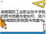 湖南国防工业职业技术学院的图书馆藏书量如何，简介(湖南国防职院图书馆藏书)