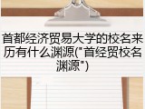 首都经济贸易大学的校名来历有什么渊源("首经贸校名渊源")