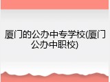 厦门的公办中专学校(厦门公办中职校)
