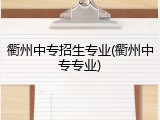 衢州中专招生专业(衢州中专专业)