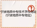 宁波地质中专技术学校地址(宁波地质中专地址)