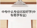 中专什么专业比较好学(中专易学专业)
