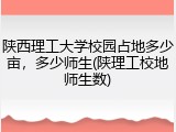 陕西理工大学校园占地多少亩，多少师生(陕理工校地师生数)