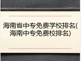 海南省中专免费学校排名(海南中专免费校排名)