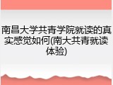 南昌大学共青学院就读的真实感觉如何(南大共青就读体验)