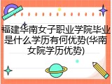 福建华南女子职业学院毕业是什么学历有何优势(华南女院学历优势)