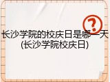 长沙学院的校庆日是哪一天(长沙学院校庆日)