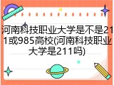 河南科技职业大学是不是211或985高校(河南科技职业大学是211吗)