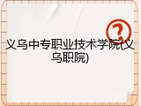 义乌中专职业技术学院(义乌职院)
