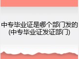 中专毕业证是哪个部门发的(中专毕业证发证部门)