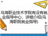 乌海职业技术学院有没有就业指导中心，详细介绍(乌海职院就业指导)