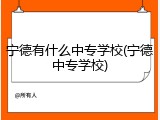 宁德有什么中专学校(宁德中专学校)