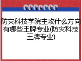 防灾科技学院主攻什么方向有哪些王牌专业(防灾科技王牌专业)
