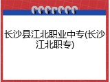 长沙县江北职业中专(长沙江北职专)
