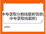 中专录取分数线最新信息(中专录取线最新)