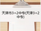 天津市3+2中专(天津3+2中专)