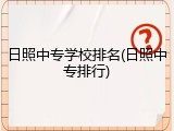 日照中专学校排名(日照中专排行)