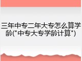 三年中专二年大专怎么算学龄("中专大专学龄计算")