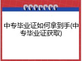 中专毕业证如何拿到手(中专毕业证获取)