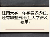 江南大学一年学费多少钱，还有哪些费用(江大学费及费用)