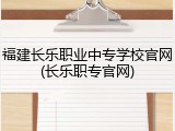福建长乐职业中专学校官网(长乐职专官网)