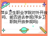 萍乡卫生职业学院对外开放吗，能否进去参观(萍乡卫职院开放参观吗)