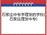 石家庄中专学理发的学校(石家庄理发中专)