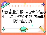 内蒙古北方职业技术学院毕业一般工资多少钱(内蒙职院毕业薪资)