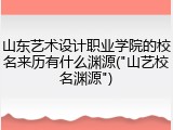 山东艺术设计职业学院的校名来历有什么渊源("山艺校名渊源")