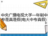 中央广播电视大学一年制中专是真是假(电大中专真假)