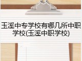 玉溪中专学校有哪几所中职学校(玉溪中职学校)