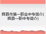 辉县市第一职业中专简介(辉县一职中专简介)