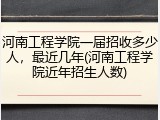 河南工程学院一届招收多少人，最近几年(河南工程学院近年招生人数)