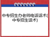 中专招生办老师电话话术(中专招生话术)