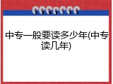 中专一般要读多少年(中专读几年)
