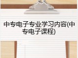 中专电子专业学习内容(中专电子课程)