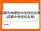 成都市有哪些中专技校名单(成都中专技校名单)