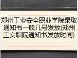 郑州工业安全职业学院录取通知书一般几号发放(郑州工安职院通知书发放时间)