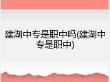建湖中专是职中吗(建湖中专是职中)