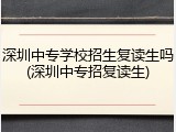 深圳中专学校招生复读生吗(深圳中专招复读生)