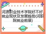 河源职业技术学院好不好，就业现状及发展趋势(河职院就业前景)