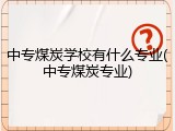 中专煤炭学校有什么专业(中专煤炭专业)