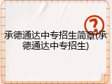 承德通达中专招生简章(承德通达中专招生)